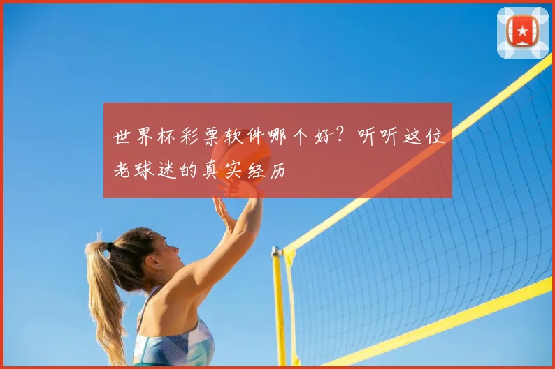 世界杯彩票软件哪个好？听听这位老球迷的真实经历