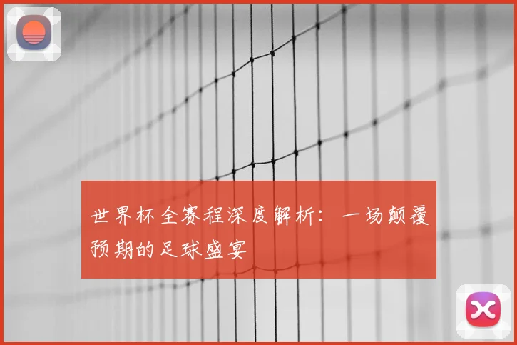 世界杯全赛程深度解析：一场颠覆预期的足球盛宴