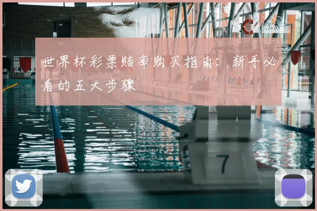 世界杯彩票赔率购买指南：新手必看的五大步骤