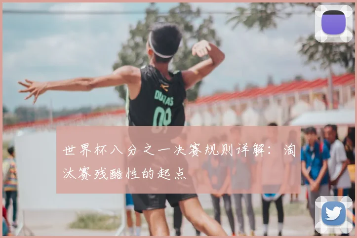 世界杯八分之一决赛规则详解：淘汰赛残酷性的起点
