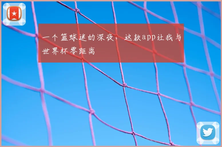 一个篮球迷的深夜，这款app让我与世界杯零距离