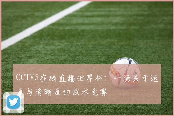 CCTV5在线直播世界杯：一场关于速度与清晰度的技术竞赛