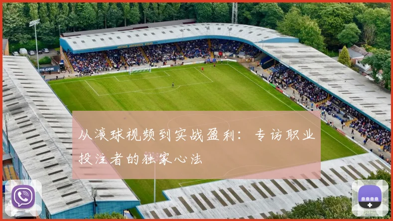 从滚球视频到实战盈利：专访职业投注者的独家心法