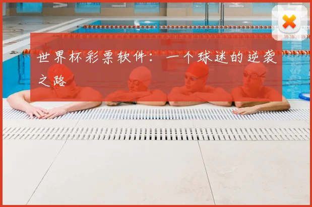世界杯彩票软件：一个球迷的逆袭之路