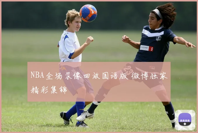 NBA全场录像回放国语版 微博独家精彩集锦