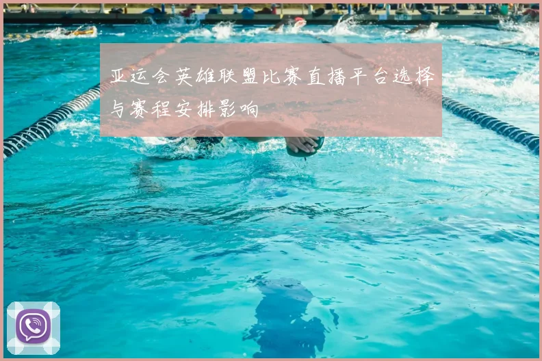 亚运会英雄联盟比赛直播平台选择与赛程安排影响