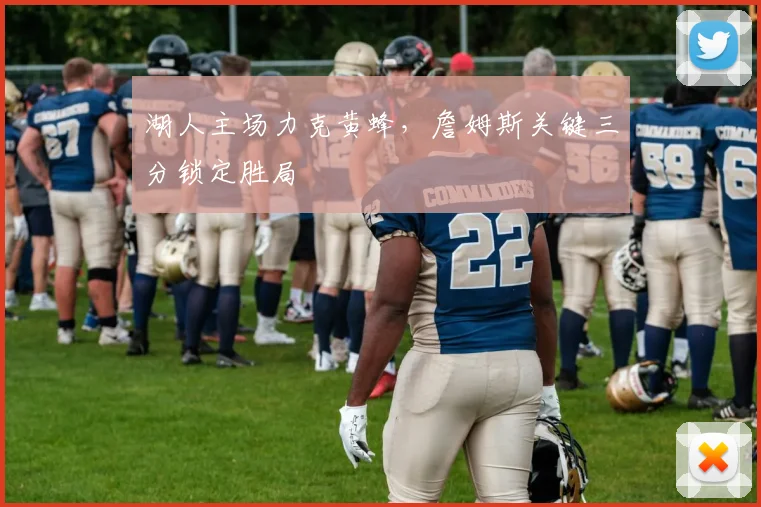 湖人主场力克黄蜂，詹姆斯关键三分锁定胜局