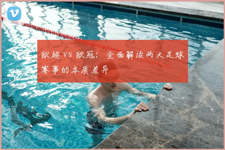 欧超 vs 欧冠:全面解读两大足球赛事的本质差异