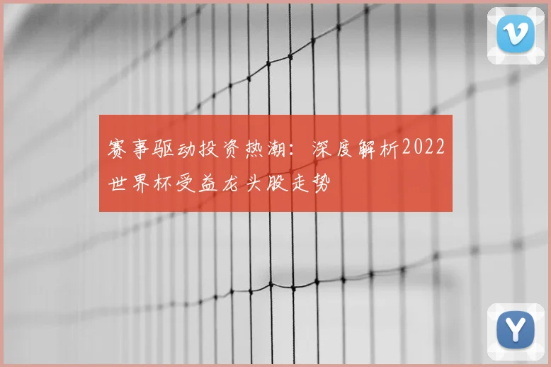 赛事驱动投资热潮：深度解析2022世界杯受益龙头股走势