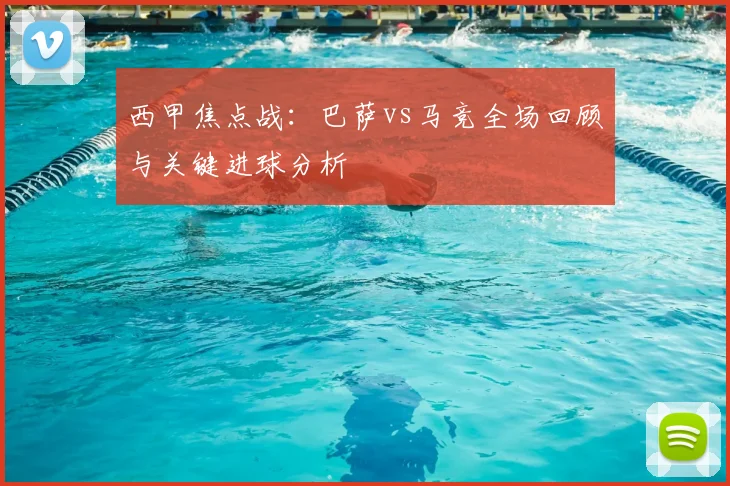 西甲焦点战:巴萨vs马竞全场回顾与关键进球分析