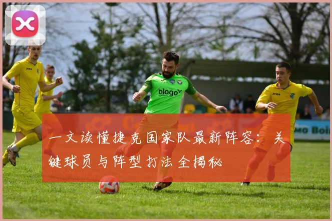 一文读懂捷克国家队最新阵容：关键球员与阵型打法全揭秘