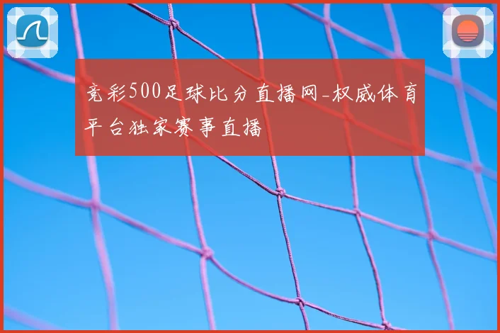 竞彩500足球比分直播网_权威体育平台独家赛事直播