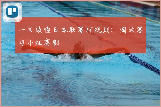 一文读懂日本联赛杯规则：淘汰赛与小组赛制