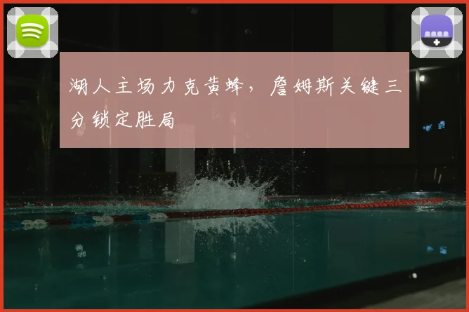 湖人主场力克黄蜂，詹姆斯关键三分锁定胜局