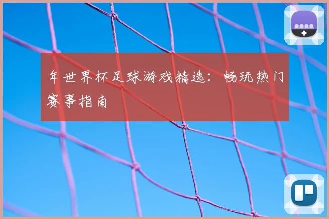 年世界杯足球游戏精选：畅玩热门赛事指南