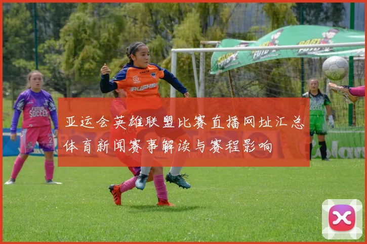 亚运会英雄联盟比赛直播网址汇总体育新闻赛事解读与赛程影响