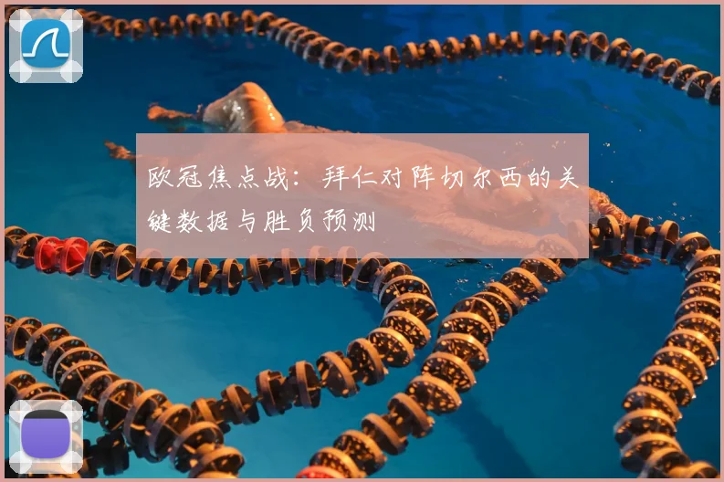 欧冠焦点战：拜仁对阵切尔西的关键数据与胜负预测