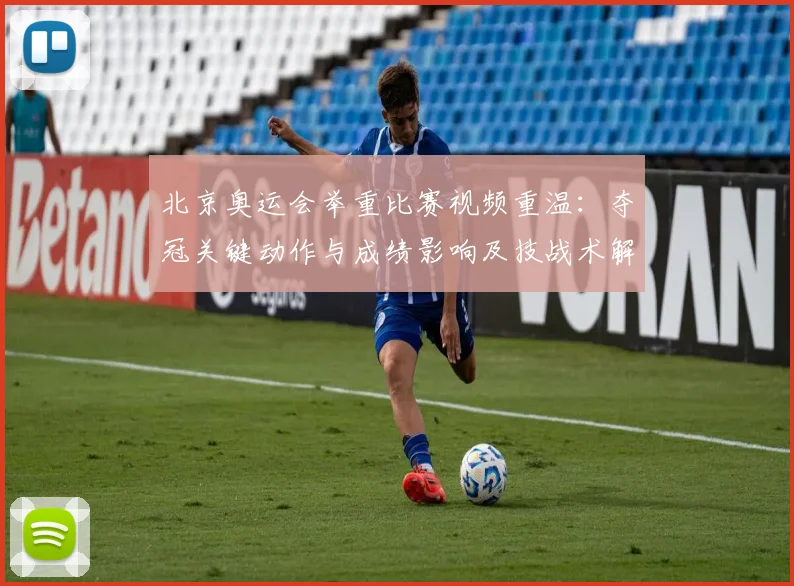 北京奥运会举重比赛视频重温:夺冠关键动作与成绩影响及技战术解读