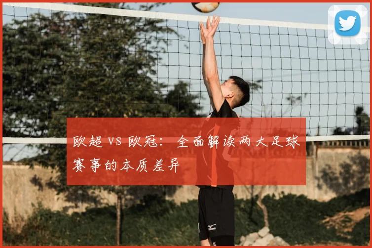 欧超 vs 欧冠：全面解读两大足球赛事的本质差异