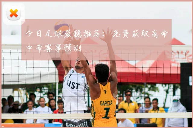 今日足球最稳推荐：免费获取高命中率赛事预测