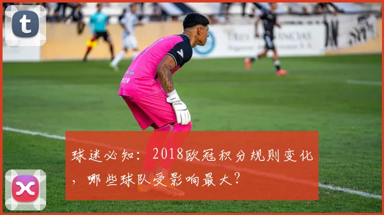 球迷必知：2018欧冠积分规则变化，哪些球队受影响最大？