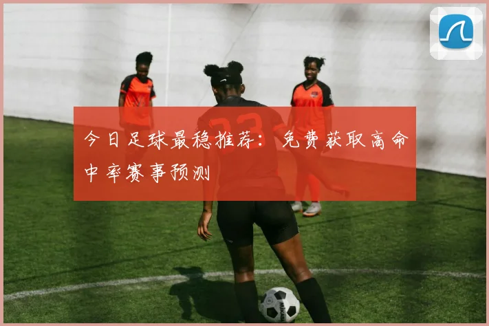 今日足球最稳推荐:免费获取高命中率赛事预测