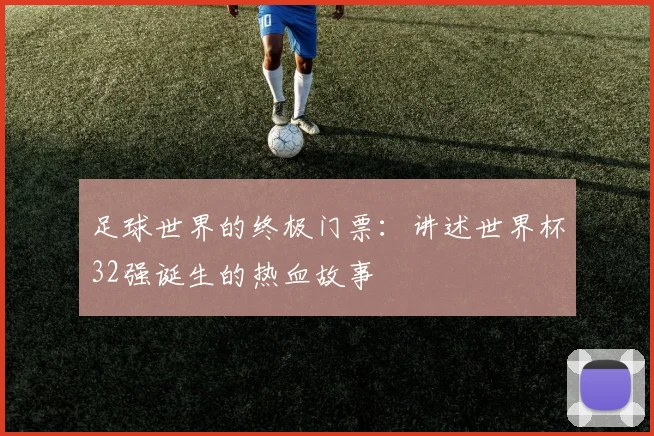 足球世界的终极门票：讲述世界杯32强诞生的热血故事