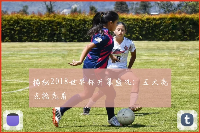 揭秘2018世界杯开幕盛况：五大亮点抢先看